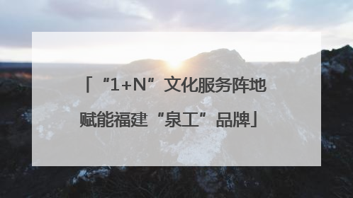 “1+N”文化服务阵地 赋能福建“泉工”品牌