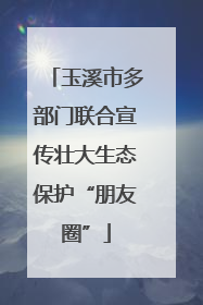 玉溪市多部门联合宣传壮大生态保护“朋友圈”