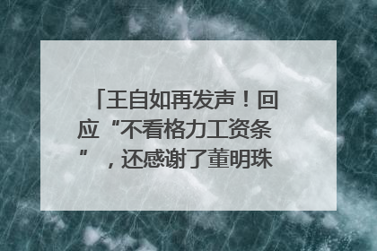 王自如再发声！回应“不看格力工资条”，还感谢了董明珠和雷军｜热财经