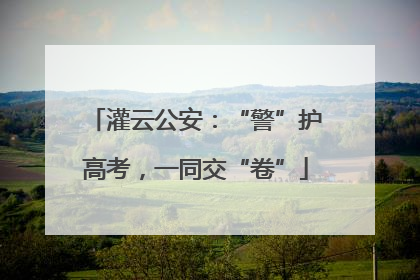 灌云公安：“警”护高考，一同交“卷”