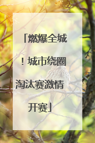 燃爆全城！城市绕圈淘汰赛激情开赛