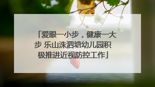爱眼一小步，健康一大步 乐山洙泗塘幼儿园积极推进近视防控工作