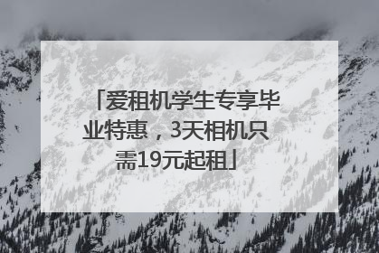 爱租机学生专享毕业特惠，3天相机只需19元起租