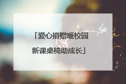 爱心捐赠暖校园 新课桌椅助成长