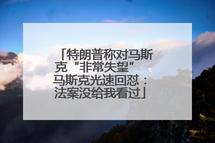特朗普称对马斯克“非常失望” 马斯克光速回怼：法案没给我看过