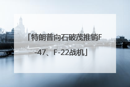 特朗普向石破茂推销F-47、F-22战机