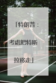 特朗普：考虑把特斯拉移走