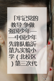 牢记党的教导 争做强国少年——中国少年先锋队临沂第九实验小学（北校区）第三次代表大会胜利召开