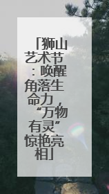 狮山艺术节：唤醒角落生命力，“万物有灵”惊艳亮相
