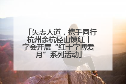 矢志人道，携手同行 杭州余杭径山镇红十字会开展“红十字博爱月”系列活动