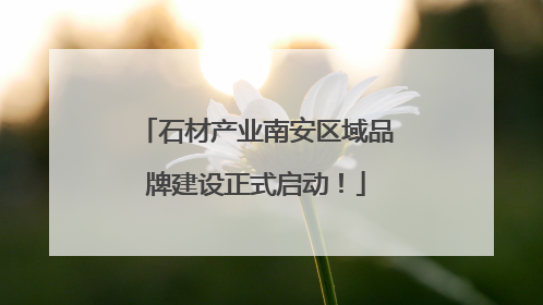 石材产业南安区域品牌建设正式启动！