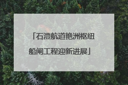 石澧航道艳洲枢纽船闸工程迎新进展