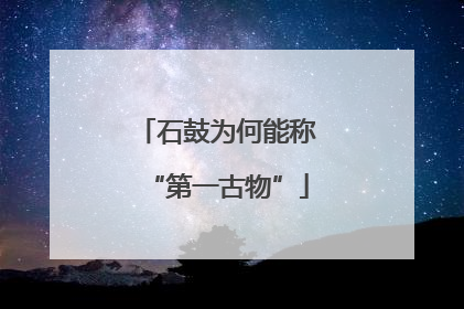 石鼓为何能称“第一古物”