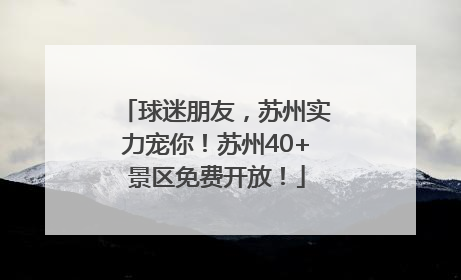 球迷朋友，苏州实力宠你！苏州40+景区免费开放！