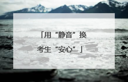用“静音”换考生“安心”
