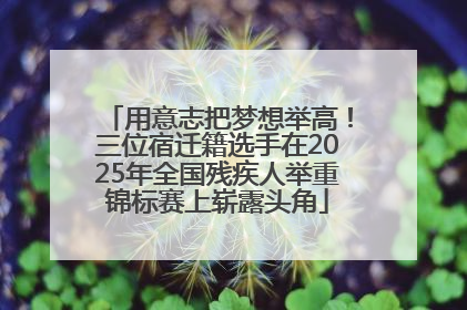 用意志把梦想举高！三位宿迁籍选手在2025年全国残疾人举重锦标赛上崭露头角