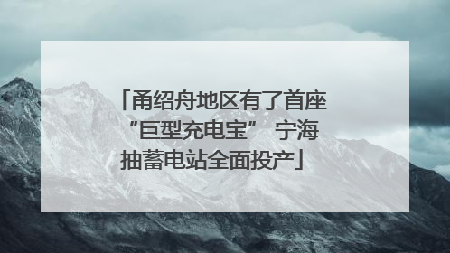 甬绍舟地区有了首座“巨型充电宝” 宁海抽蓄电站全面投产
