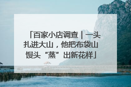 百家小店调查｜一头扎进大山，他把布袋山馒头“蒸”出新花样