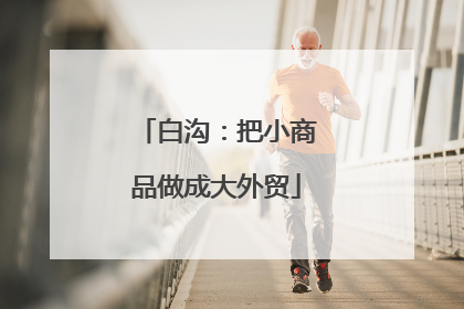 白沟：把小商品做成大外贸