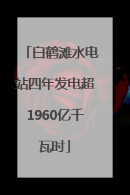 白鹤滩水电站四年发电超1960亿千瓦时