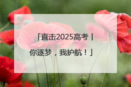 直击2025高考丨你逐梦，我护航！