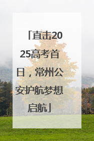 直击2025高考首日，常州公安护航梦想启航