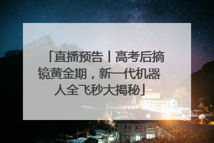 直播预告丨高考后摘镜黄金期，新一代机器人全飞秒大揭秘