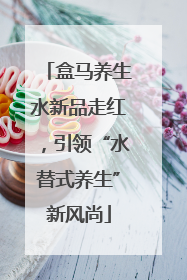 盒马养生水新品走红，引领“水替式养生”新风尚