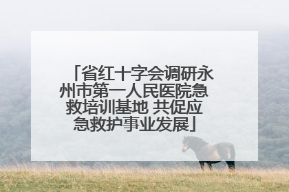 省红十字会调研永州市第一人民医院急救培训基地 共促应急救护事业发展