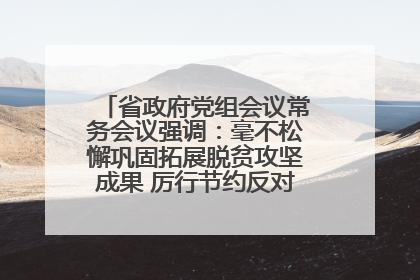 省政府党组会议常务会议强调：毫不松懈巩固拓展脱贫攻坚成果 厉行节约反对浪费弘扬优良作风
