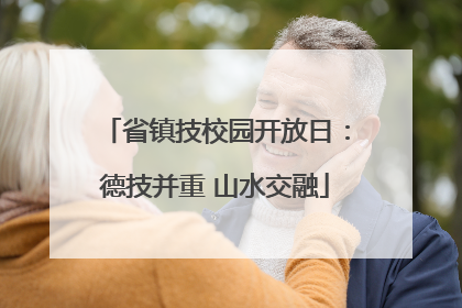 省镇技校园开放日：德技并重 山水交融