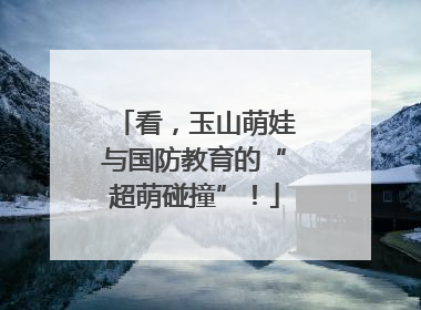 看，玉山萌娃与国防教育的“超萌碰撞”！