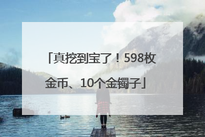 真挖到宝了！598枚金币、10个金镯子
