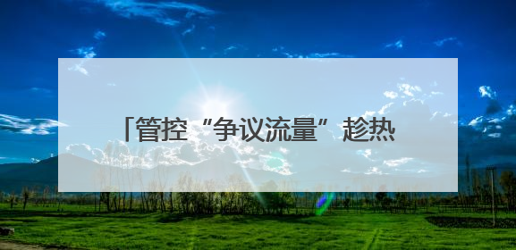 管控“争议流量”趁热变现，平台大有可为