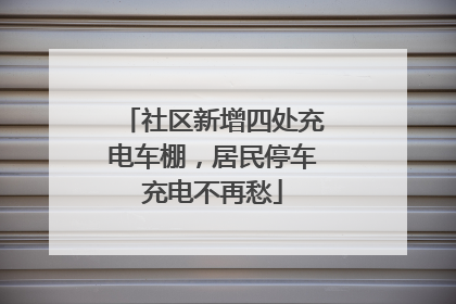 社区新增四处充电车棚，居民停车充电不再愁