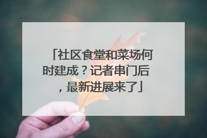 社区食堂和菜场何时建成？记者串门后，最新进展来了
