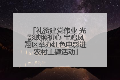 礼赞建党伟业 光影映照初心 宝鸡凤翔区举办红色电影进农村主题活动