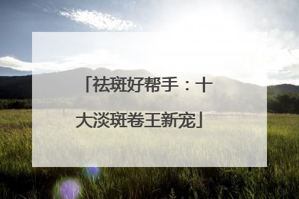 祛斑好帮手：十大淡斑卷王新宠