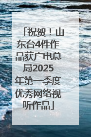 祝贺！山东台4件作品获广电总局2025年第一季度优秀网络视听作品