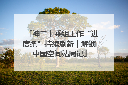 神二十乘组工作“进度条”持续刷新｜解锁中国空间站周记