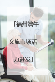 福州端午文旅市场活力迸发