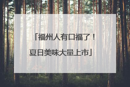 福州人有口福了！夏日美味大量上市
