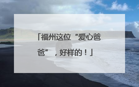 福州这位“爱心爸爸”，好样的！