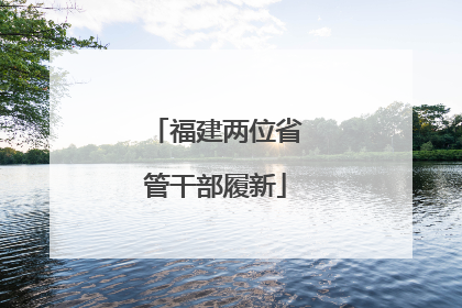福建两位省管干部履新