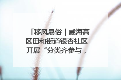 移风易俗｜威海高区田和街道银杏社区开展“分类齐参与，低碳新时尚”垃圾分类主题宣传活动