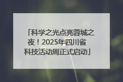 科学之光点亮蓉城之夜！2025年四川省科技活动周正式启动
