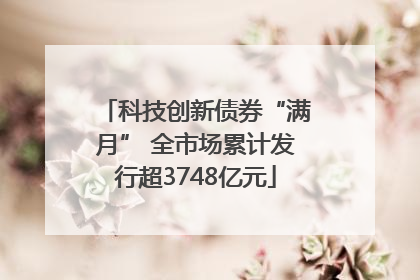 科技创新债券“满月” 全市场累计发行超3748亿元