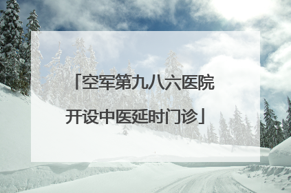 空军第九八六医院开设中医延时门诊