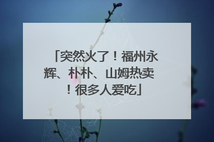 突然火了！福州永辉、朴朴、山姆热卖！很多人爱吃