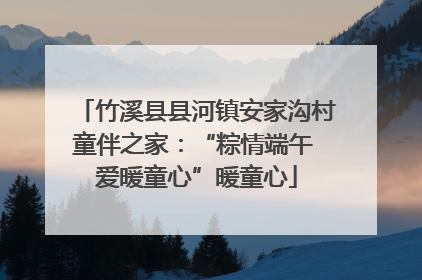 竹溪县县河镇安家沟村童伴之家：“粽情端午 爱暖童心”暖童心